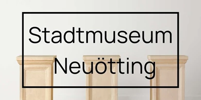 Ausflug mit Kindern - Töging am Inn - Stadtmuseum Neuötting
